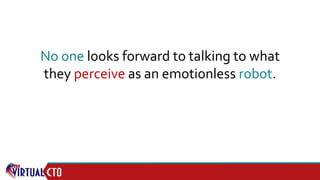 No one looks forward to talking to what
they perceive as an emotionless robot.
 