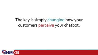 The key is simply changing how your
customers perceive your chatbot.
 