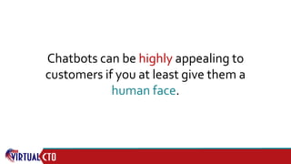 Chatbots can be highly appealing to
customers if you at least give them a
human face.
 