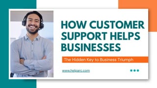 HOW CUSTOMER
SUPPORT HELPS
BUSINESSES
The Hidden Key to Business Triumph
www.helparc.com
 