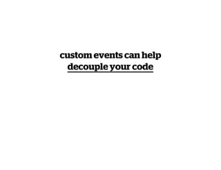custom events can help
  decouple your code
 