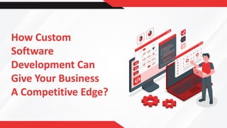 How Custom
Software
Development Can
Give Your Business
A Competitive Edge?
 