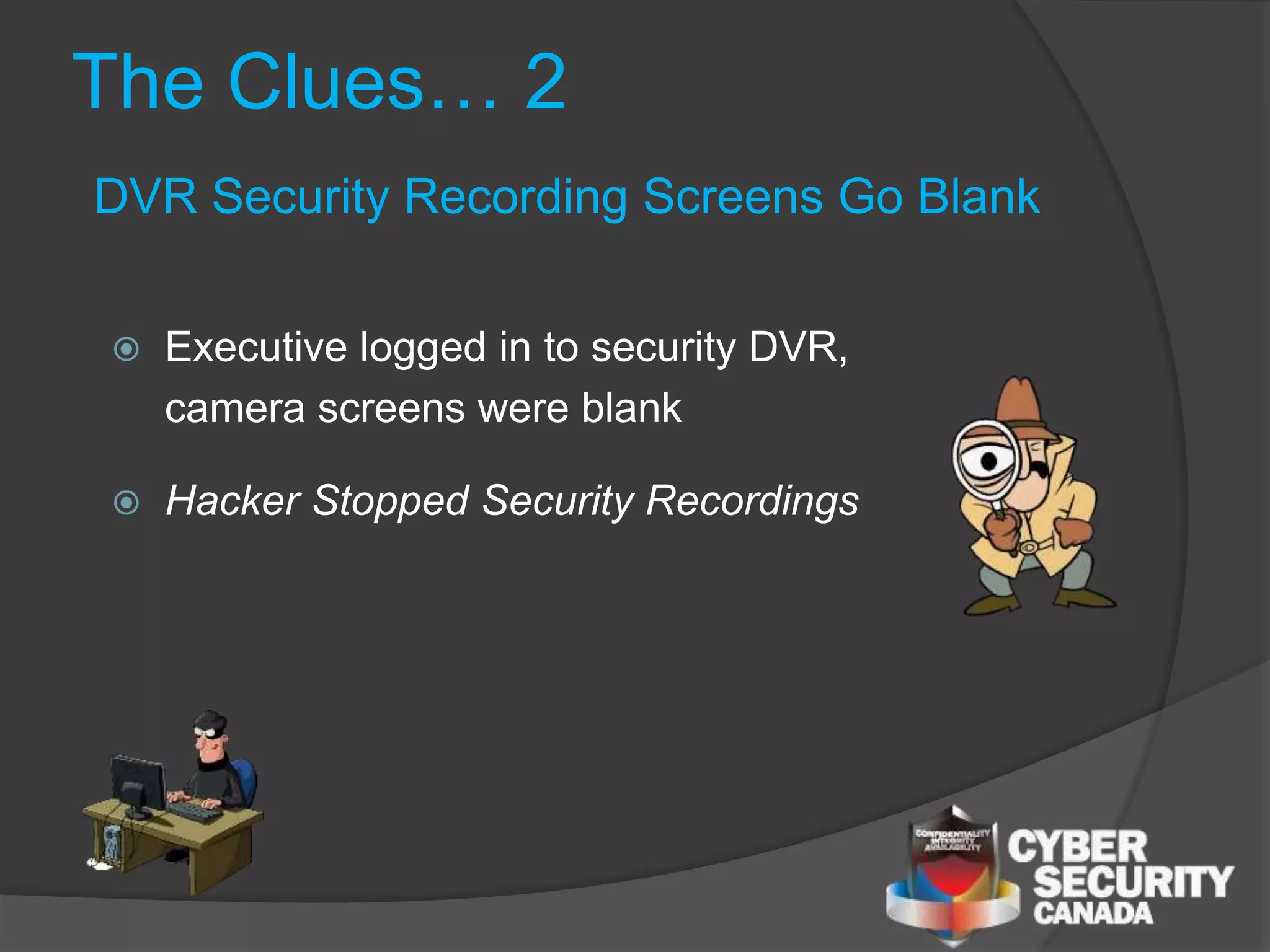  Executive logged in to security DVR,
camera screens were blank
 Hacker Stopped Security Recordings
The Clues… 2
DVR Security Recording Screens Go Blank
 