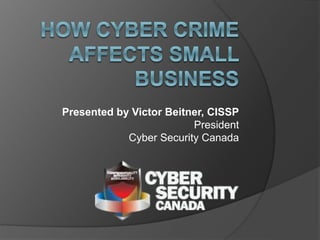 Presented by Victor Beitner, CISSP
President
Cyber Security Canada
 