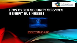 HOW CYBER SECURITY SERVICES
BENEFIT BUSINESSES
www.vrstech.com
 