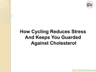 http://dubaibicycles.ae/
How Cycling Reduces Stress
And Keeps You Guarded
Against Cholesterol
 