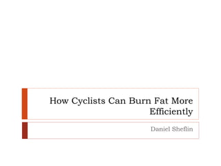 How Cyclists Can Burn Fat More
Efficiently
Daniel Sheflin
 