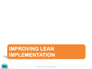 IMPROVING LEAN
IMPLEMENTATION

        LKFR12. Paris Sept 18-18
 