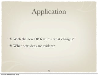 Application


                 With the new DB features, what changes?

                 What new ideas are evident?




                                       15

Tuesday, October 20, 2009
 
