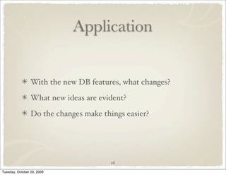 Application


                 With the new DB features, what changes?

                 What new ideas are evident?

                 Do the changes make things easier?




                                        16

Tuesday, October 20, 2009
 