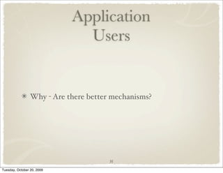 Application
                              Users


                 Why - Are there better mechanisms?




                                       35

Tuesday, October 20, 2009
 