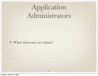 Application
                            Administrators


                 What delineates an Admin?




                                      40

Tuesday, October 20, 2009
 