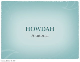 HOWDAH
                             A tutorial




Tuesday, October 20, 2009
 