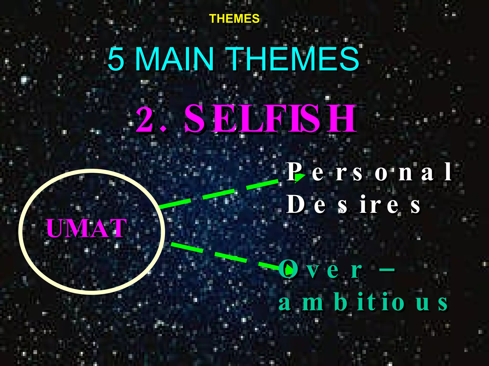 THEMES 5 MAIN THEMES 2.  SELFISH   UMAT Personal Desires  Over –  ambitious 