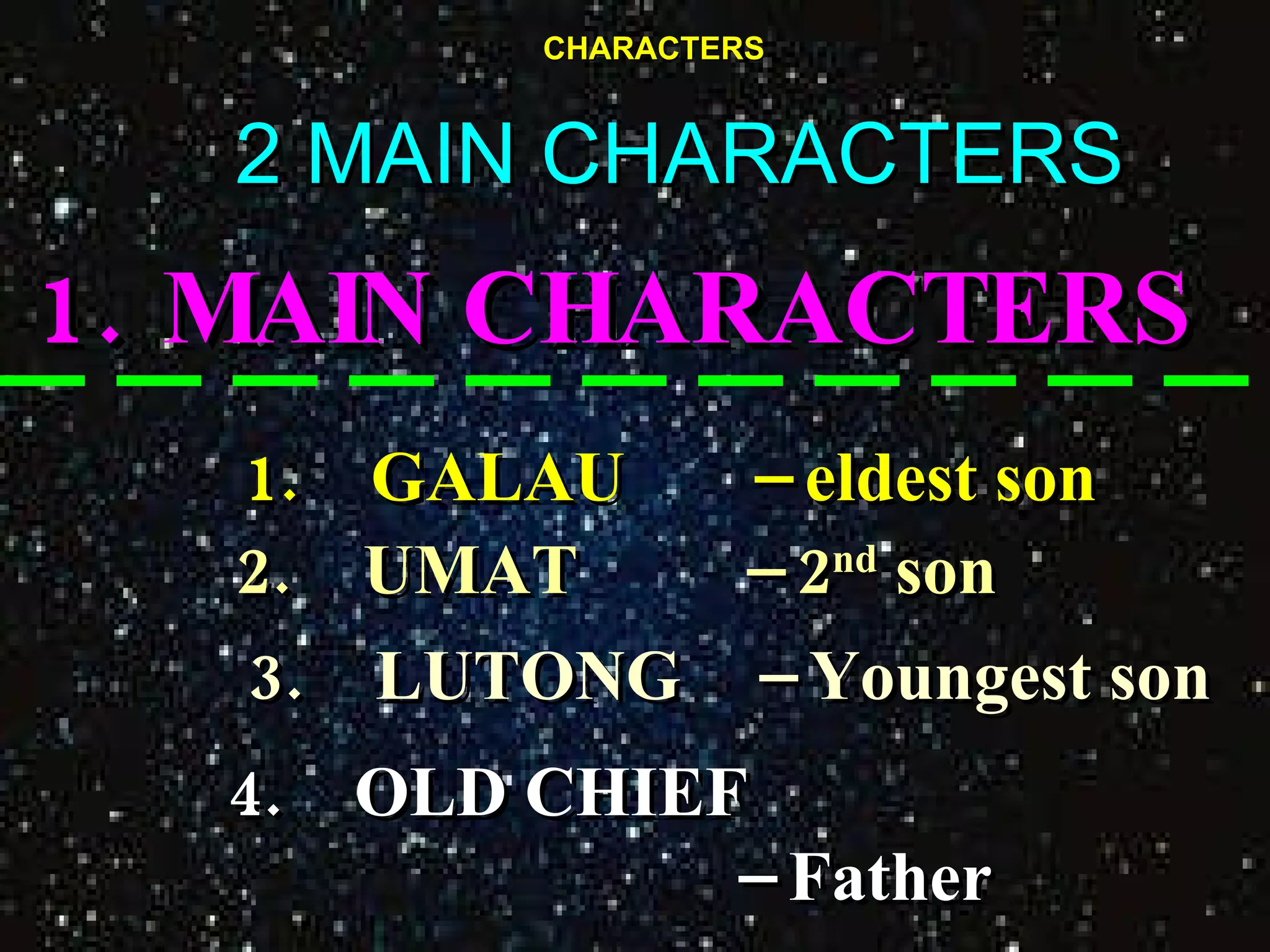 CHARACTERS 2 MAIN CHARACTERS 1.  MAIN CHARACTERS   1. GALAU  – eldest son 2. UMAT  – 2 nd  son 3. LUTONG  – Youngest son 4. OLD CHIEF –  Father 