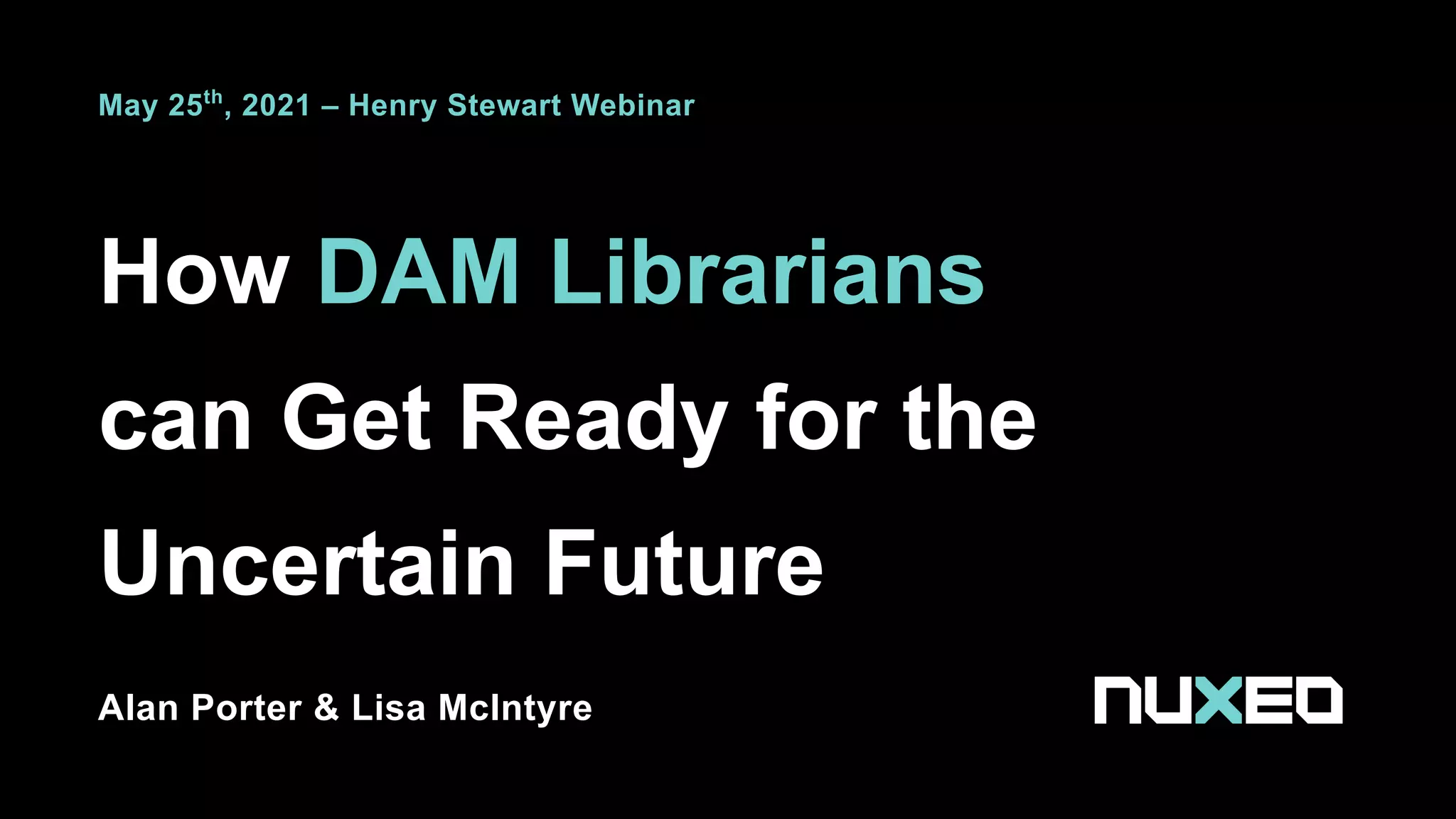 How DAM Librarians
can Get Ready for the
Uncertain Future
Alan Porter & Lisa McIntyre
May 25th
, 2021 – Henry Stewart Webinar
