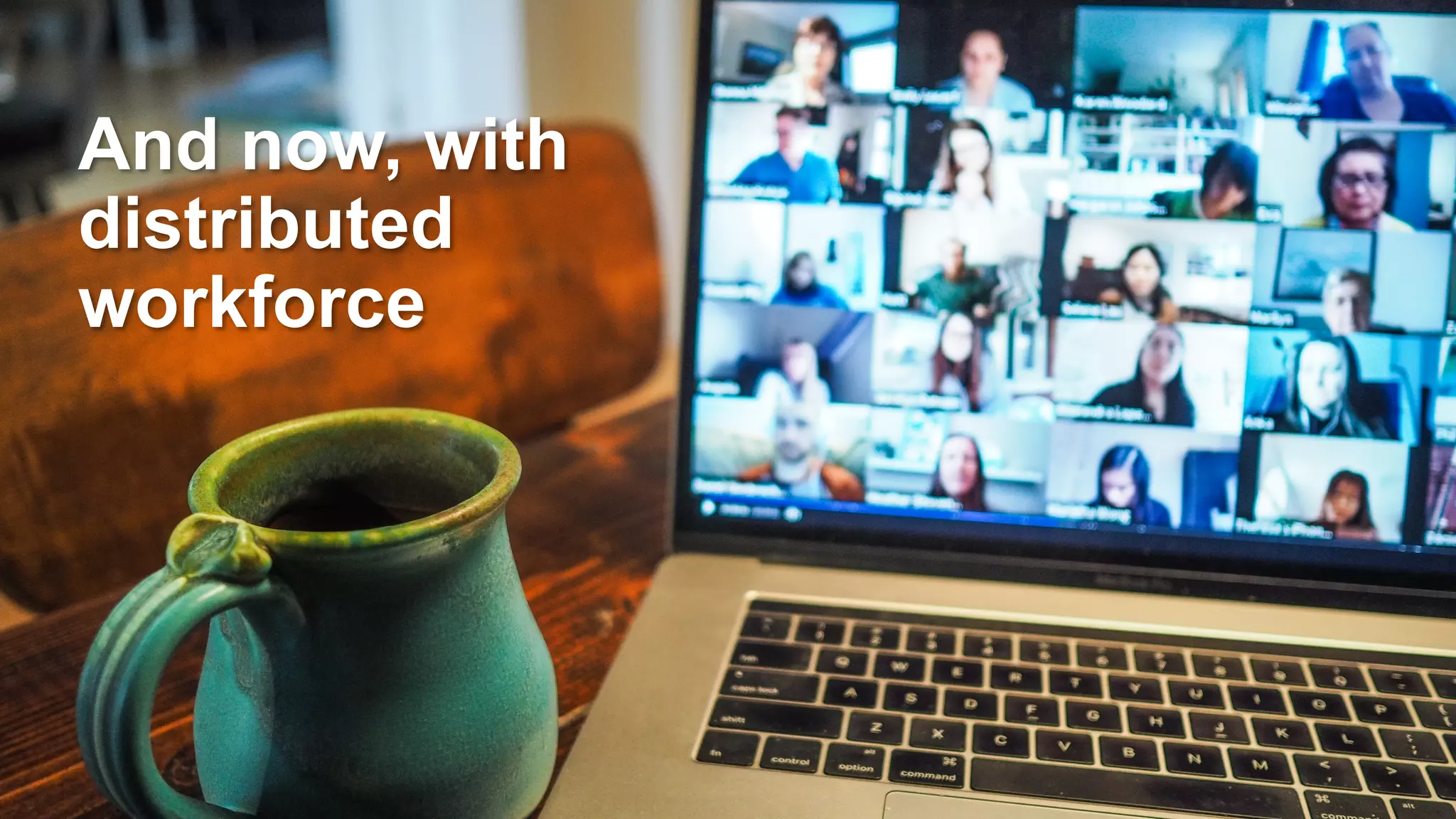 And now, with
distributed
workforce