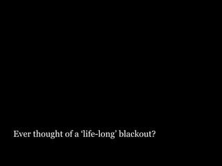 Ever thought of a ‘life-long’ blackout? 