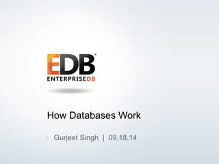 How Databases Work 
• Gurjeet Singh | 09.18.14 
© 2013 EDB All rights reserved. 1 
 