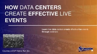 HOW DATA CENTERS
CREATE EFFECTIVE LIVE
EVENTS
Learn how data centers create effective live events
through webinars
Courtesy of SP Home Run Inc.
 