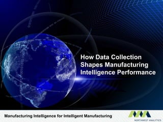 How Data Collection
                                       Shapes Manufacturing
                                       Intelligence Performance




Manufacturing Intelligence for Intelligent Manufacturing
 