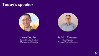 Today’s speaker
Achim Granzen
Guest Speaker
Principal Analyst, Forrester
Ken Beutler
Senior Director, Product
Management, ...