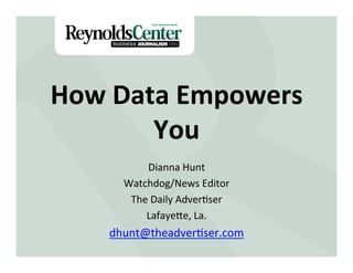 How	
  Data	
  Empowers	
  
You	
  
Dianna	
  Hunt	
  
Watchdog/News	
  Editor	
  
The	
  Daily	
  Adver;ser	
  
Lafaye>e,	
  La.	
  
dhunt@theadver;ser.com	
  
 