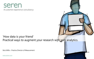 www.seren.com
‘How data is your friend’
Practical ways to augment your research with web analytics.
Nick Willis – Practice Director of Measurement
 