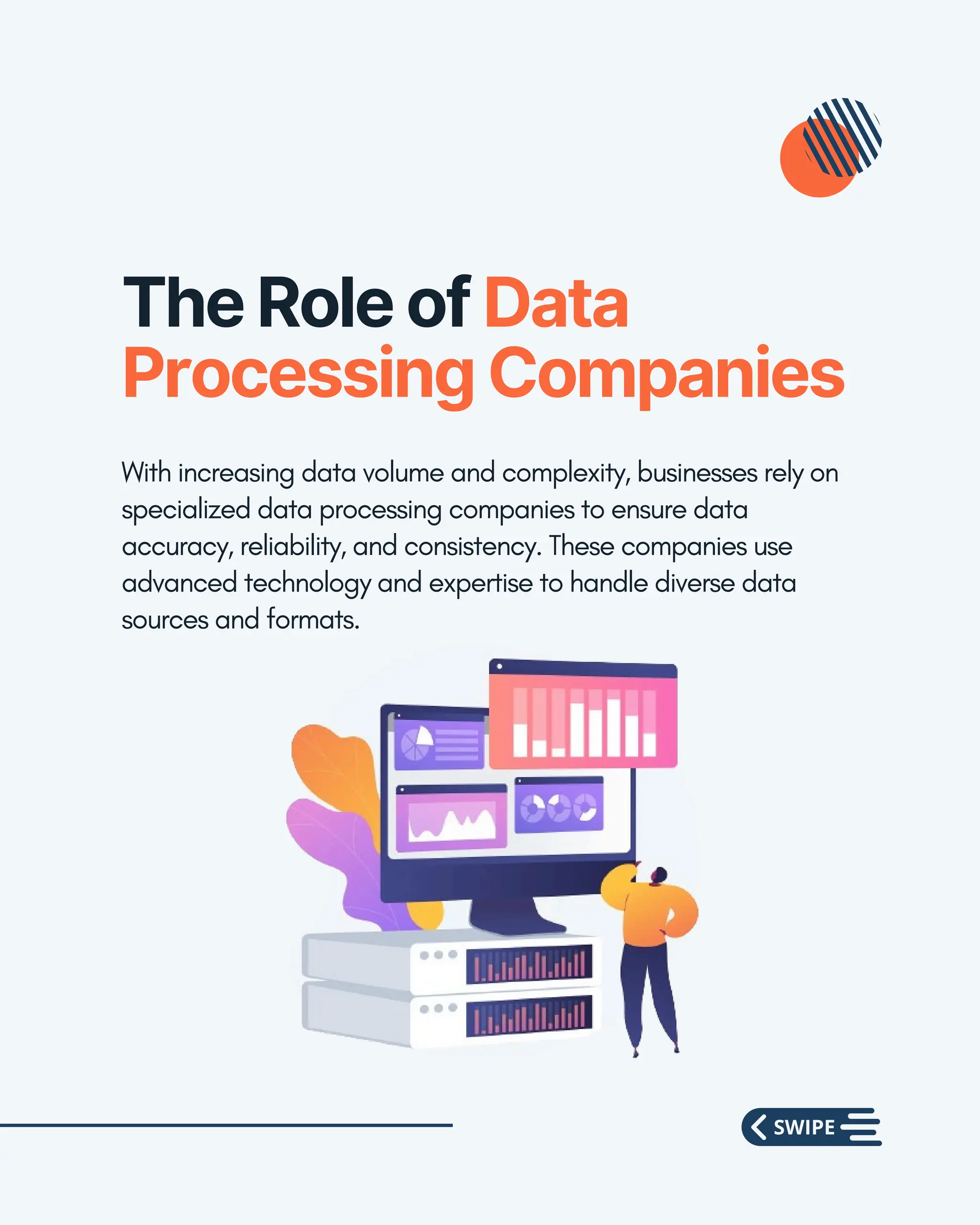 The Role of Data
Processing Companies
With increasing data volume and complexity, businesses rely on
specialized data processing companies to ensure data
accuracy, reliability, and consistency. These companies use
advanced technology and expertise to handle diverse data
sources and formats.
 