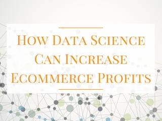 How Data Science
Can Increase
Ecommerce Profits
 