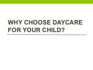 WHY CHOOSE DAYCARE
FOR YOUR CHILD?
 