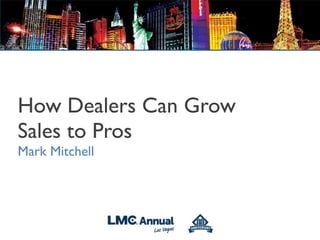 How Dealers Can Grow
Sales to Pros
Mark Mitchell
 