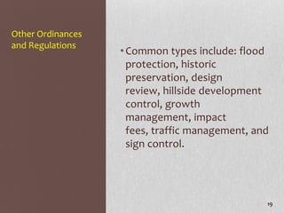 Other Ordinances
and Regulations
                   • Common types include: flood
                     protection, historic
                     preservation, design
                     review, hillside development
                     control, growth
                     management, impact
                     fees, traffic management, and
                     sign control.




                                                 19
 