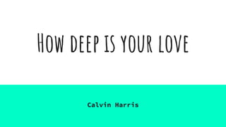 How deep is your love
Calvin Harris
 