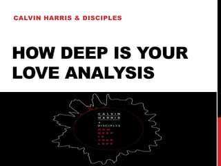 HOW DEEP IS YOUR
LOVE ANALYSIS
CALVIN HARRIS & DISCIPLES
 