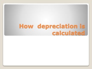 How depreciation is
calculated
 