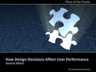 Piece of the Puzzle




How Design Decisions Affect User Performance
Rachna Mittal
                                 By Times Business Solutions
 