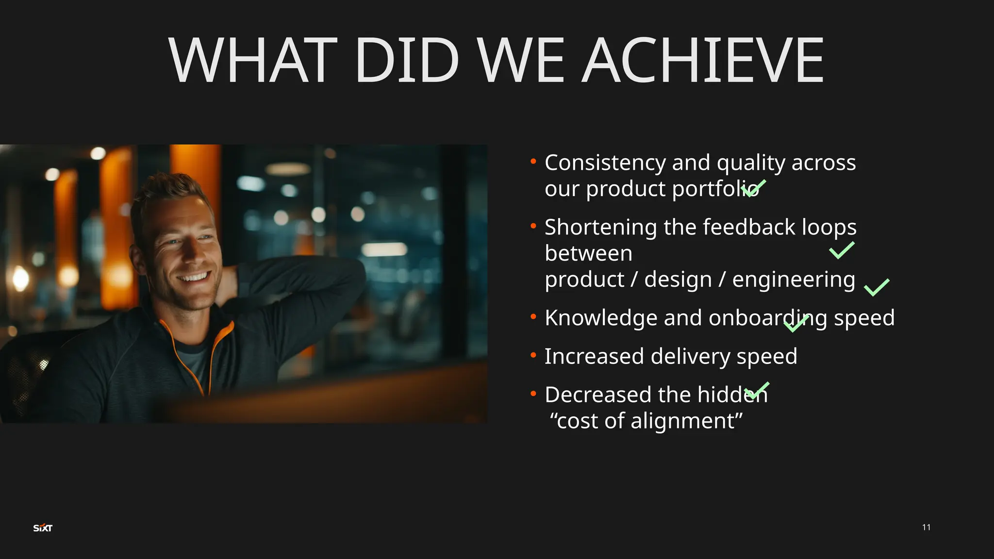 WHAT DID WE ACHIEVE
• Consistency and quality across
our product portfolio
• Shortening the feedback loops
between
product / design / engineering
• Knowledge and onboarding speed
• Increased delivery speed
• Decreased the hidden
“cost of alignment”
11
 