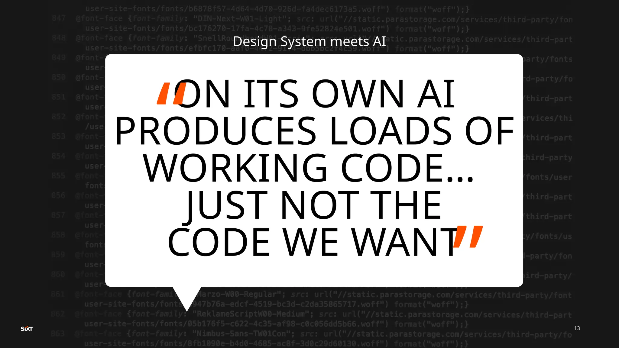 Design System meets AI
ON ITS OWN AI
PRODUCES LOADS OF
WORKING CODE…
JUST NOT THE
CODE WE WANT
“ “
13
 
