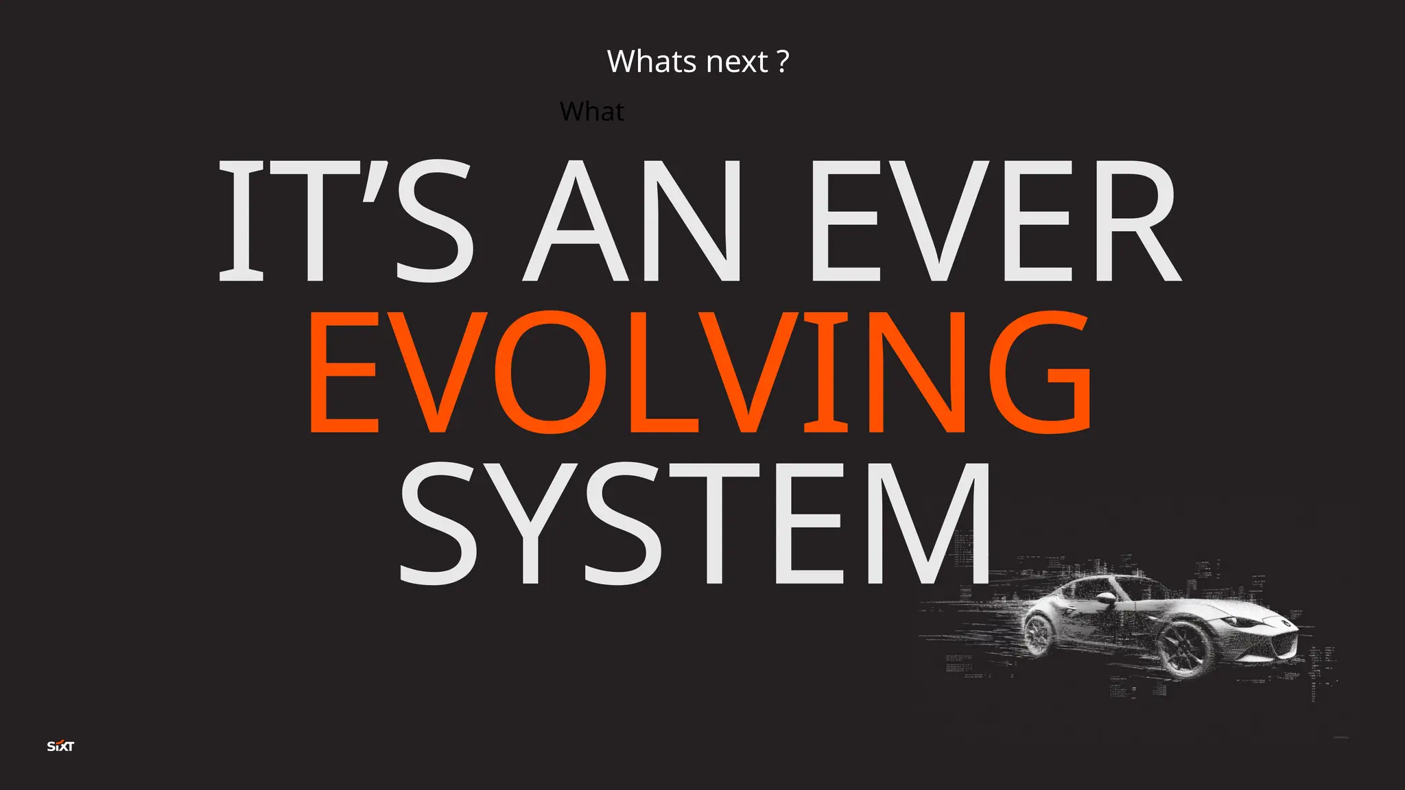 What
IT’S AN EVER
EVOLVING
SYSTEM
Whats next ?
 