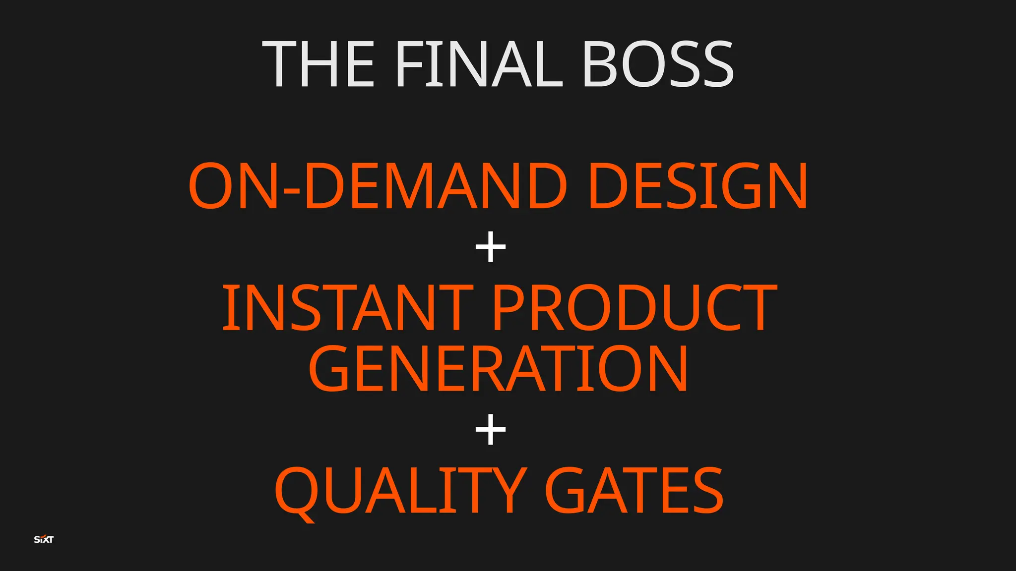 THE FINAL BOSS
ON-DEMAND DESIGN
+
INSTANT PRODUCT
GENERATION
+
QUALITY GATES
 