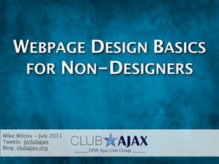 WEBPAGE DESIGN BASICS
    FOR NON-DESIGNERS



Mike Wilcox - July 2011
Tweets: @clubajax
Blog: clubajax.org
 