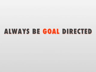 ALWAYS BE GOAL DIRECTED
 