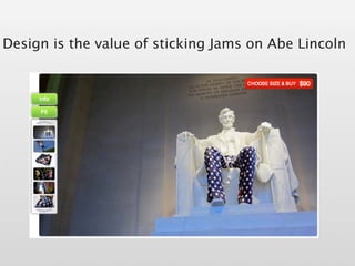 Design is the value of sticking Jams on Abe Lincoln
 