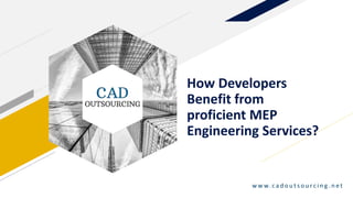 How Developers
Benefit from
proficient MEP
Engineering Services?
w w w. c a d o u t s o u rc i n g . n e t
 