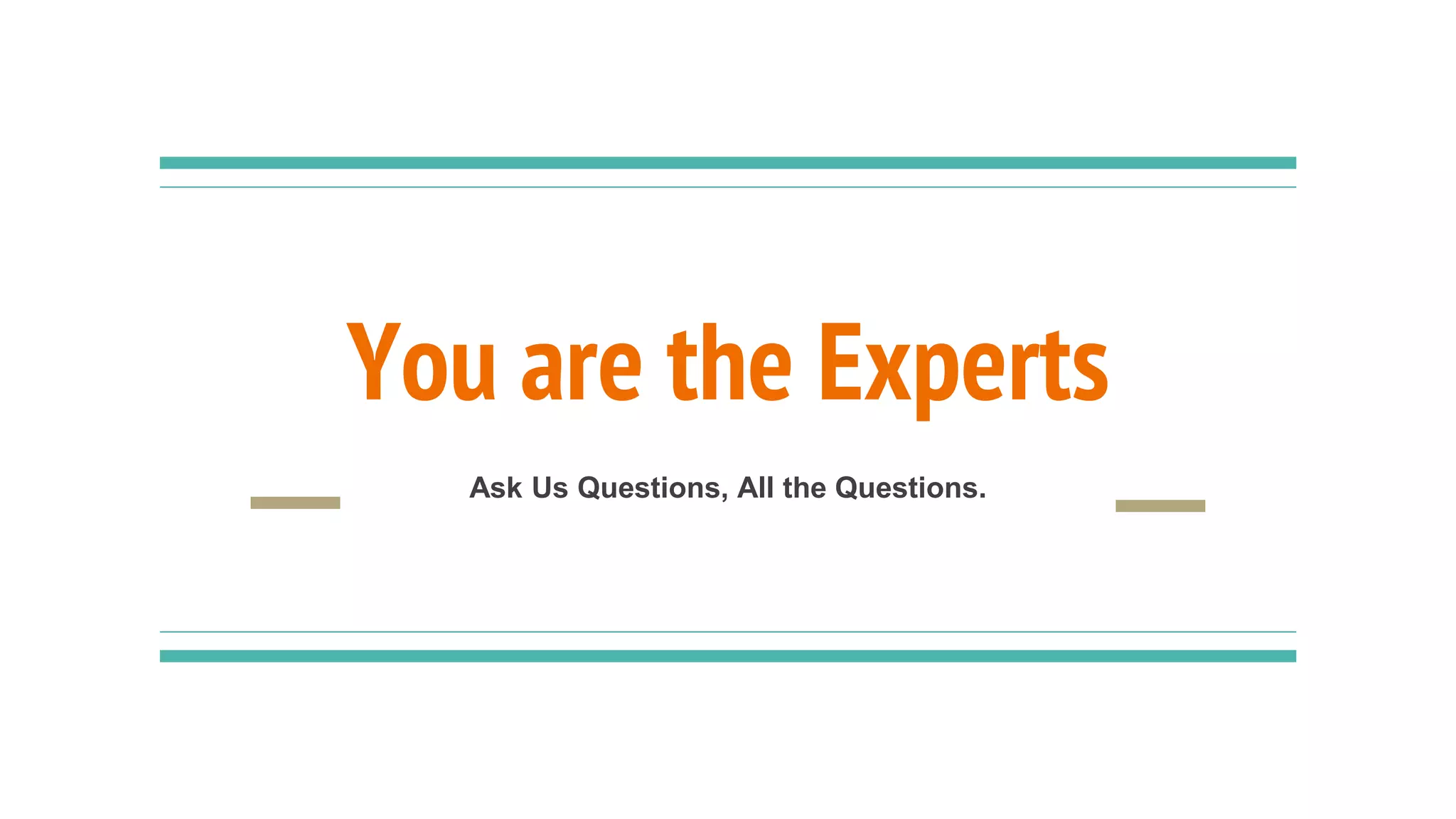 You are the Experts
Ask Us Questions, All the Questions.
 