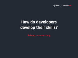 How do developers
develop their skills?
Setapp - a case study
 