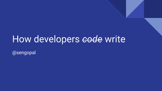 How developers code write
@sengopal
 