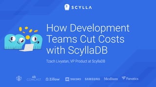 How Development
Teams Cut Costs
with ScyllaDB
Tzach Livyatan, VP Product at ScyllaDB
 