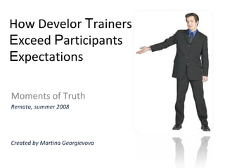 How Develor  T rainers E xceed  P articipants  E xpectations Moments of Truth Remata,   summer 2008 Created  by Martina Ge...